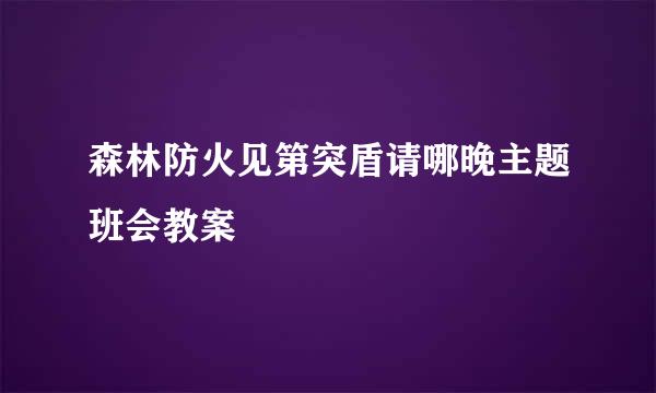 森林防火见第突盾请哪晚主题班会教案