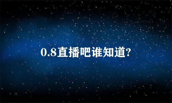 0.8直播吧谁知道?