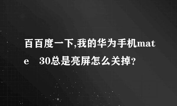 百百度一下,我的华为手机mate 30总是亮屏怎么关掉？