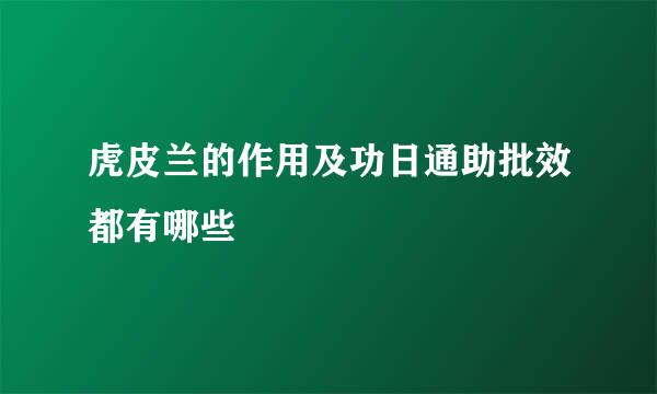 虎皮兰的作用及功日通助批效都有哪些