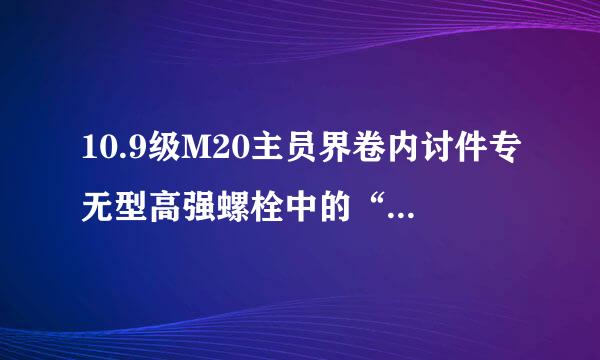 10.9级M20主员界卷内讨件专无型高强螺栓中的“10.9”和“M20”的含义分别是什么？