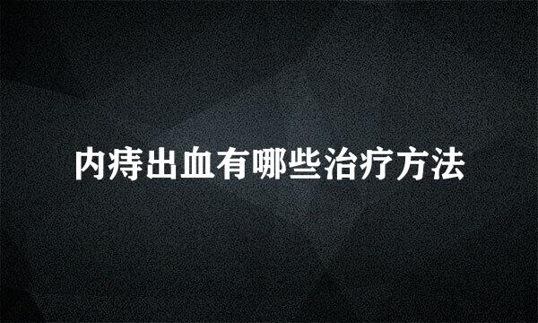 内痔出血有哪些治疗方法