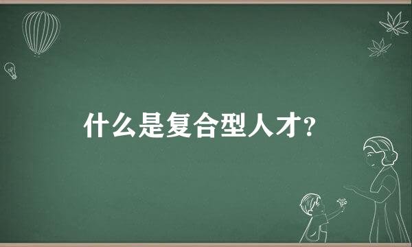 什么是复合型人才？