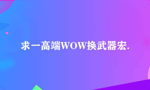 求一高端WOW换武器宏.