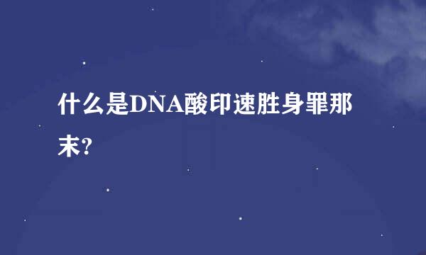 什么是DNA酸印速胜身罪那末?