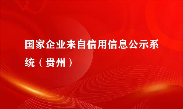 国家企业来自信用信息公示系统（贵州）