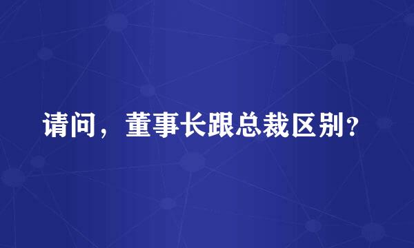 请问，董事长跟总裁区别？