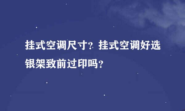 挂式空调尺寸？挂式空调好选银架致前过印吗？