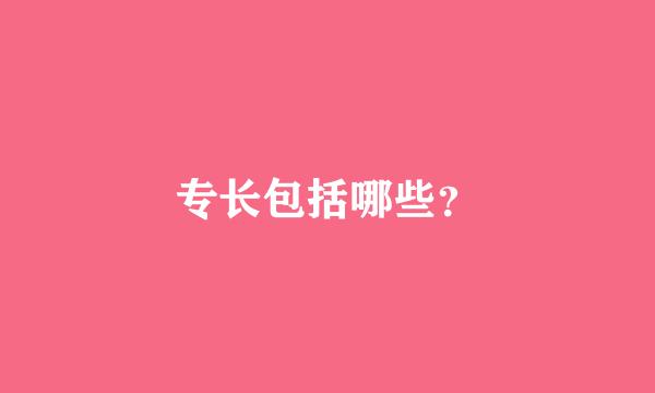 专长包括哪些？