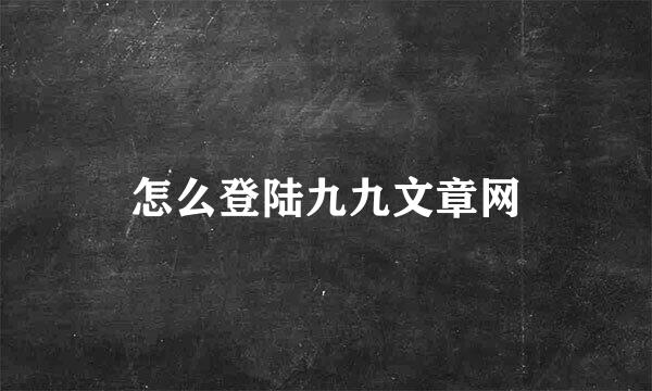 怎么登陆九九文章网