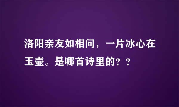 洛阳亲友如相问，一片冰心在玉壶。是哪首诗里的？？