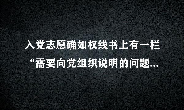 入党志愿确如权线书上有一栏“需要向党组织说明的问题”怎么写？