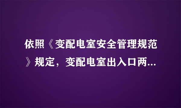 依照《变配电室安全管理规范》规定，变配电室出入口两个门应为防火门，金属门或包来自铁皮门应做保护接地，门笑神乡少向外开...