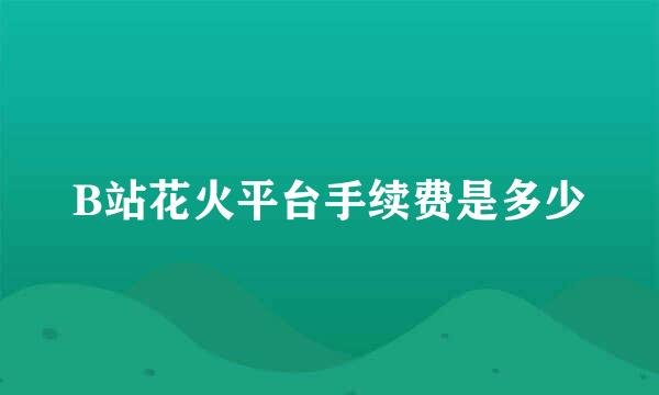 B站花火平台手续费是多少