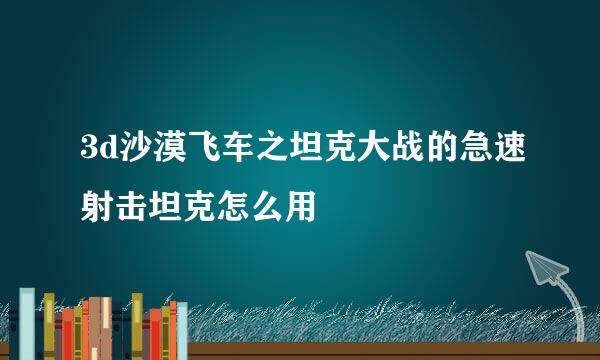 3d沙漠飞车之坦克大战的急速射击坦克怎么用