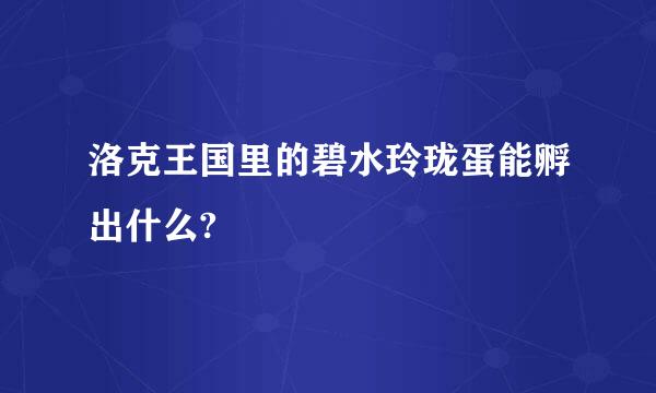 洛克王国里的碧水玲珑蛋能孵出什么?