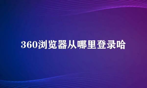 360浏览器从哪里登录哈