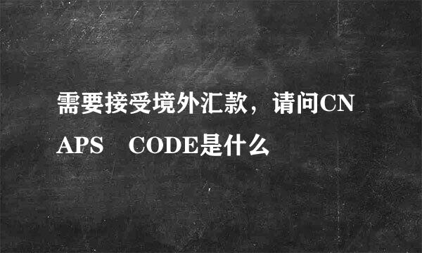 需要接受境外汇款，请问CNAPS CODE是什么