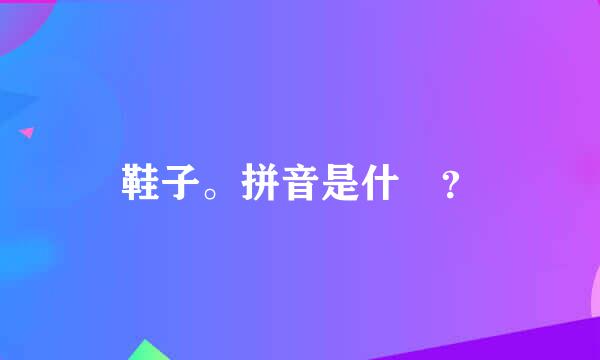 鞋子。拼音是什麼？