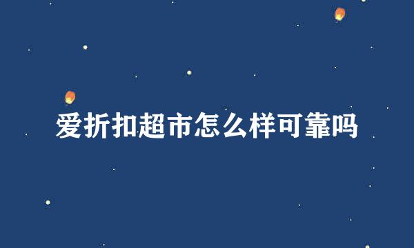 爱折扣超市怎么样可靠吗