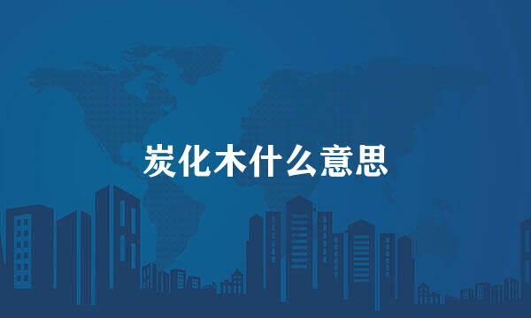 炭化木什么意思