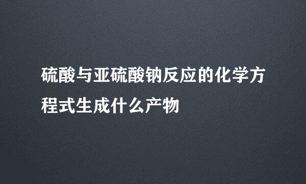 硫酸与亚硫酸钠反应的化学方程式生成什么产物