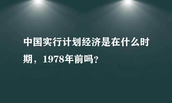 中国实行计划经济是在什么时期，1978年前吗？