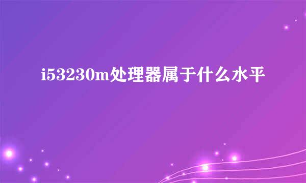 i53230m处理器属于什么水平