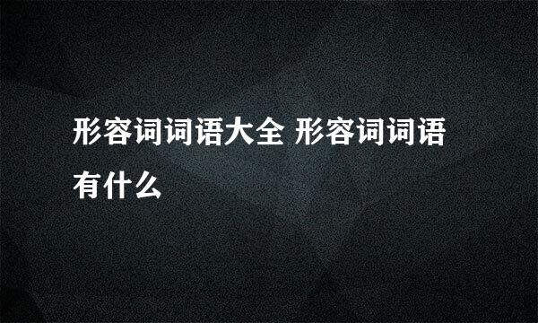 形容词词语大全 形容词词语有什么