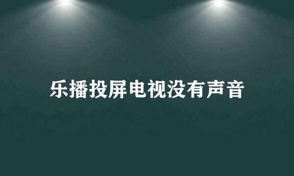 乐播投屏电视没有声音