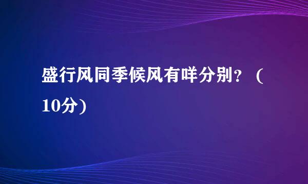 盛行风同季候风有咩分别？ (10分)