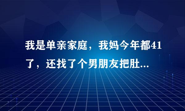 我是单亲家庭，我妈今年都41了，还找了个男朋友把肚子也弄大了