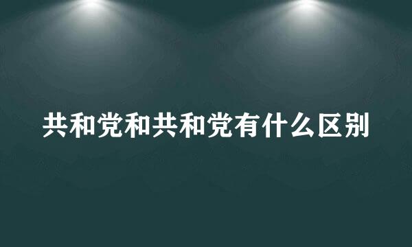 共和党和共和党有什么区别