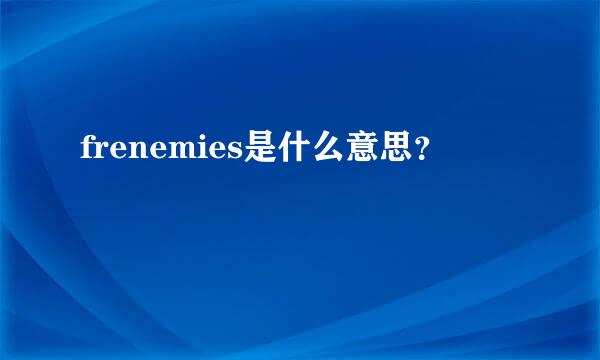 frenemies是什么意思？