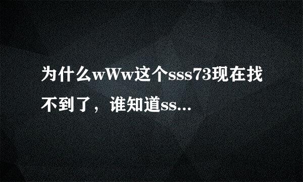 为什么wWw这个sss73现在找不到了，谁知道sss73是不是被停用了cOM啊？