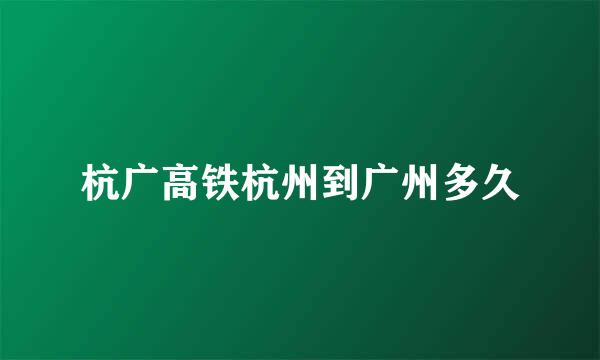 杭广高铁杭州到广州多久