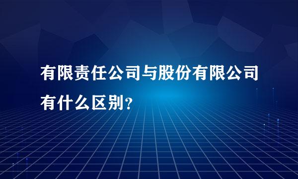 有限责任公司与股份有限公司有什么区别？