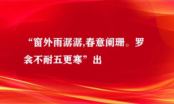 “窗外雨潺潺,春意阑珊。罗衾不耐五更寒”出