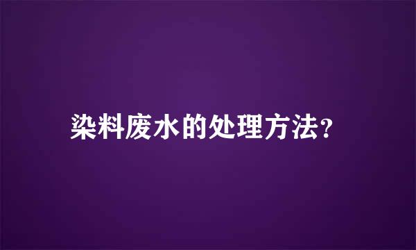 染料废水的处理方法？