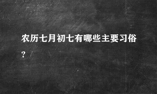 农历七月初七有哪些主要习俗？