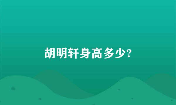 胡明轩身高多少?