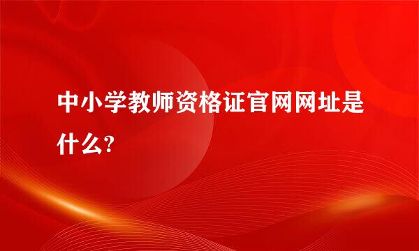 中小学教师资格证官网网址是什么?