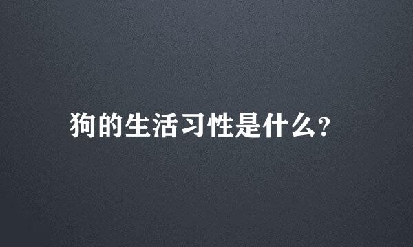 狗的生活习性是什么？