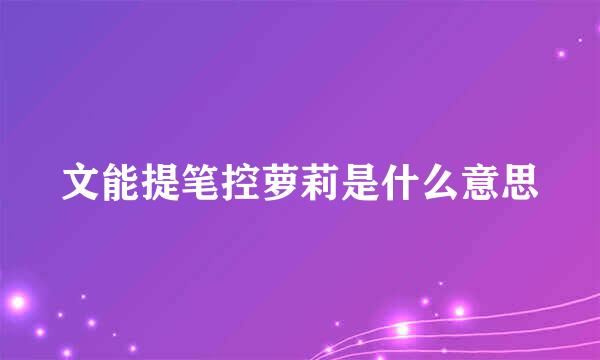 文能提笔控萝莉是什么意思