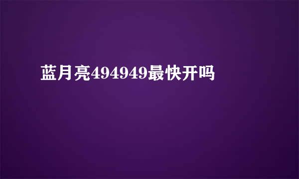 蓝月亮494949最快开吗