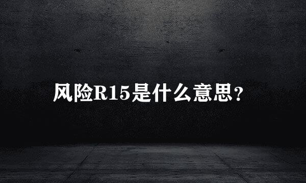 风险R15是什么意思？