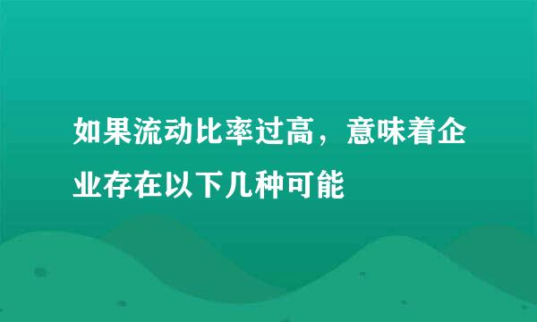 如果流动比率过高，意味着企业存在以下几种可能