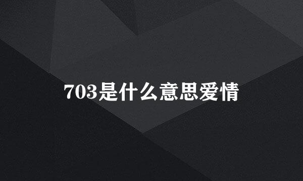 703是什么意思爱情