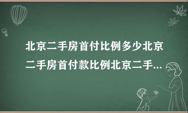 北京二手房首付比例多少北京二手房首付款比例北京二手房首付款新政