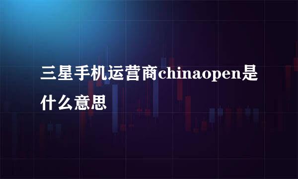 三星手机运营商chinaopen是什么意思